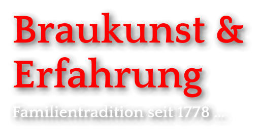 Braukunst &Erfahrung Familientradition seit 1778 